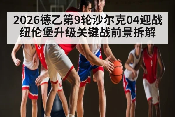 2026德乙第9轮沙尔克04迎战纽伦堡升级关键战前景拆解